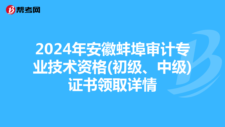 2024年安徽蚌埠审计专业技术资格(初级、中级)证书领取详情