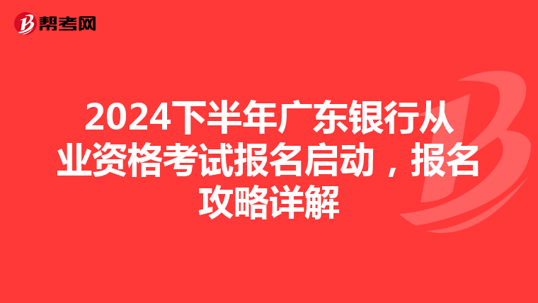 2024下半年广东银行从业资格考试报名启动，报名攻略详解