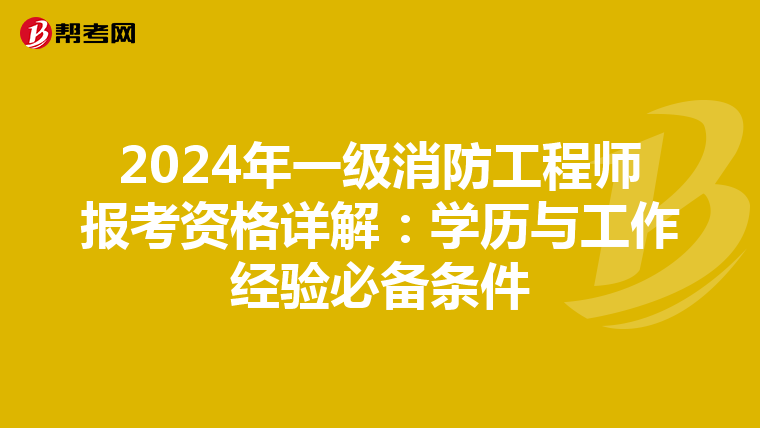 2024年一级消防工程师报考资格详解：学历与工作经验必备条件