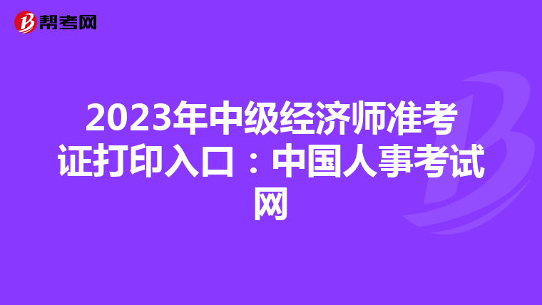 2023年中级经济师准考证打印入口：中国人事考试网