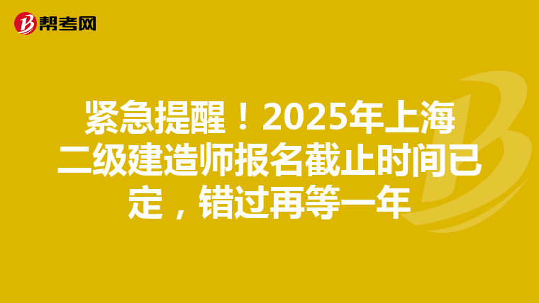 紧急提醒！2025年上海二级建造师报名截止时间已定，错过再等一年