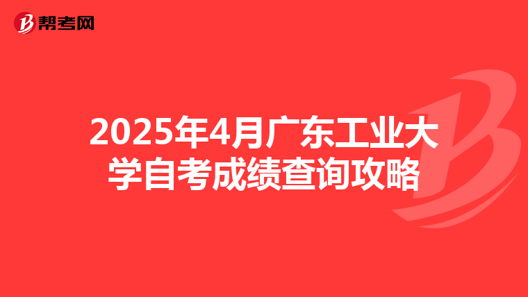 2025年4月广东工业大学自考成绩查询攻略