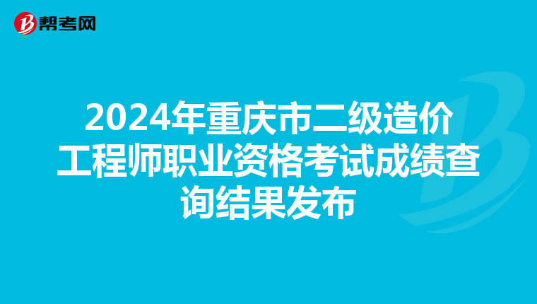 2024年重慶市二級造價工程師職業資格考試成績查詢結果發布