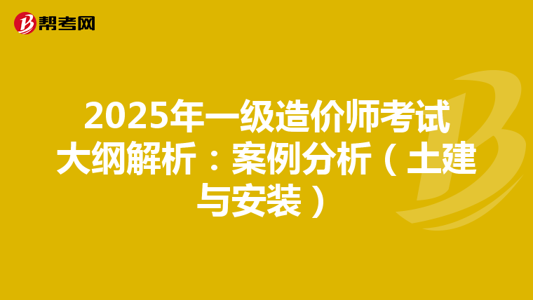 2025年一级造价师考试大纲解析：案例分析（土建与安装）