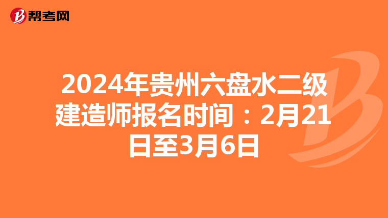 2024年贵州六盘水二级建造师报名时间：2月21日至3月6日