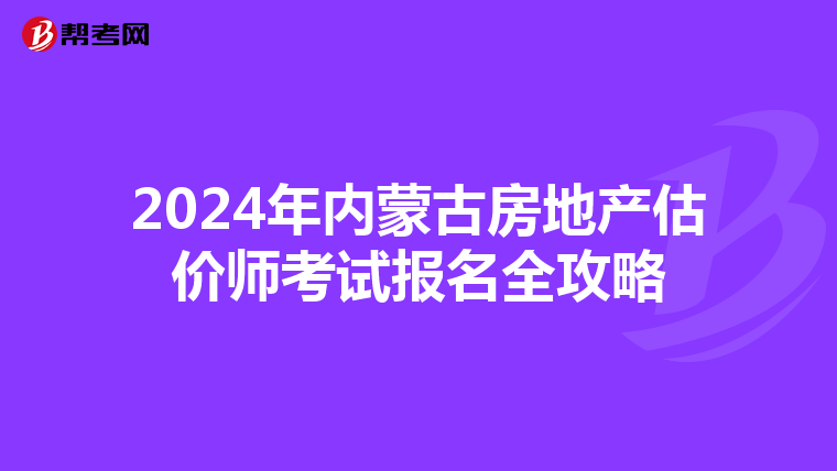 2024年內蒙古房地產估價師考試報名全攻略
