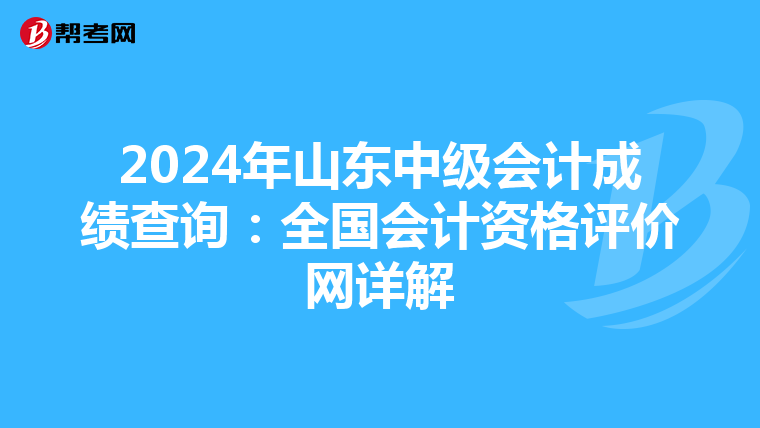 2024年山东中级会计成绩查询：全国会计资格评价网详解