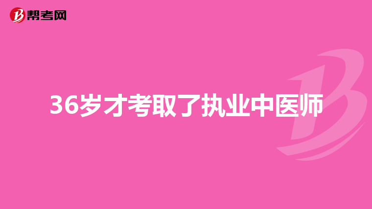 36岁才考取了执业中医师