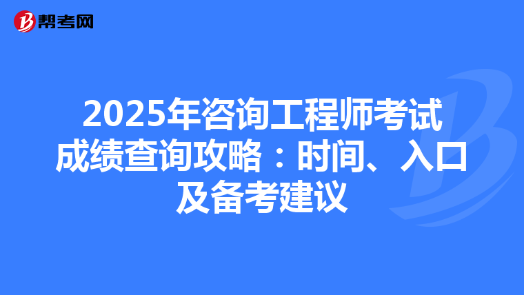 2025年咨询工程师考试成绩查询攻略：时间、入口及备考建议