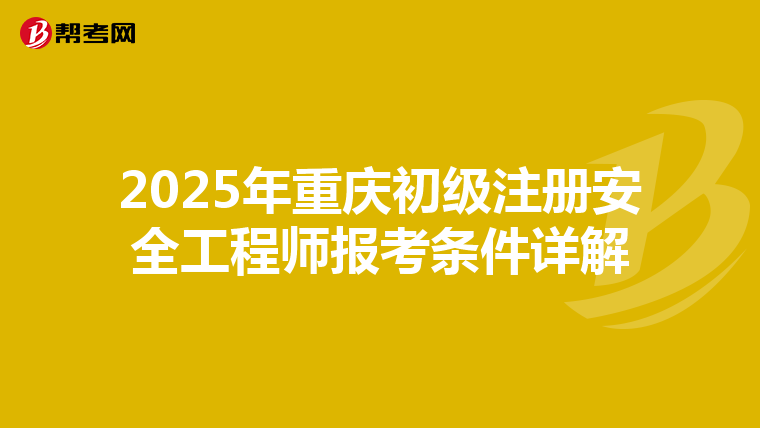 2025年重庆初级注册安全工程师报考条件详解