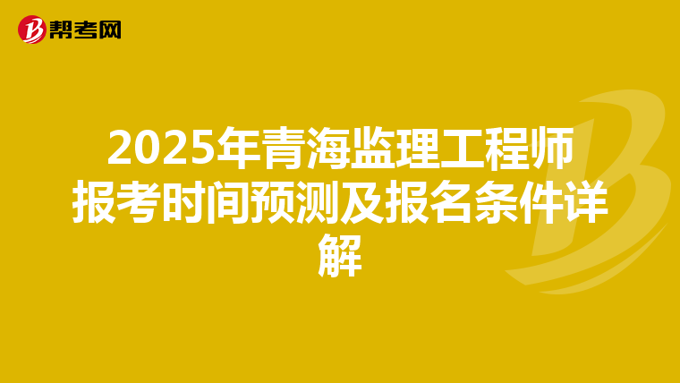 2025年青海监理工程师报考时间预测及报名条件详解