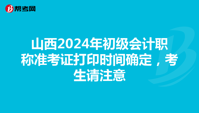 山西2024年初级会计职称准考证打印时间确定，考生请注意