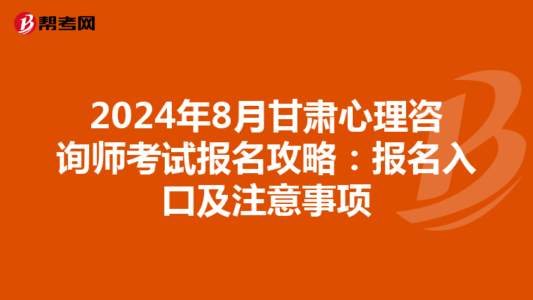 2024年8月甘肅心理咨詢師考試報名攻略：報名入口及注意事項
