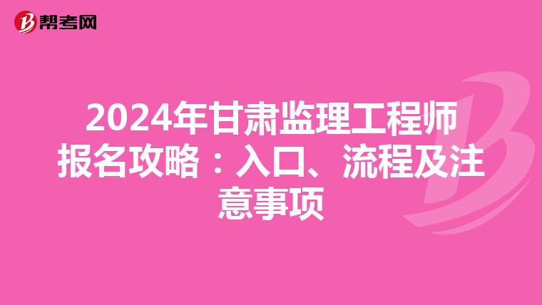 2024年甘肃监理工程师报名攻略：入口、流程及注意事项