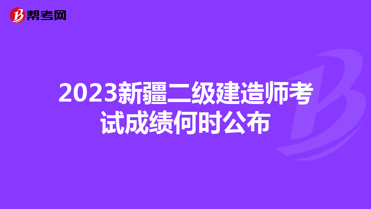 2023新疆二级建造师考试成绩何时公布