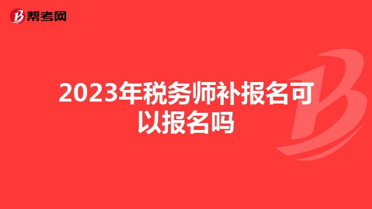 2023年税务师补报名可以报名吗