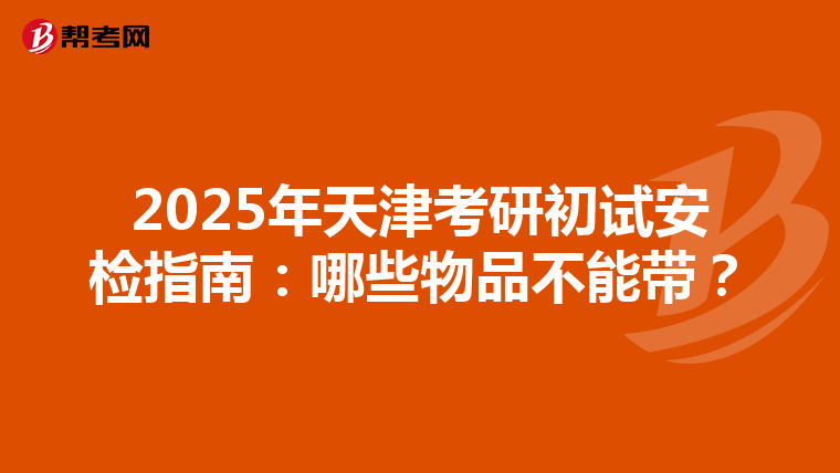 2025年天津考研初试安检指南：哪些物品不能带？