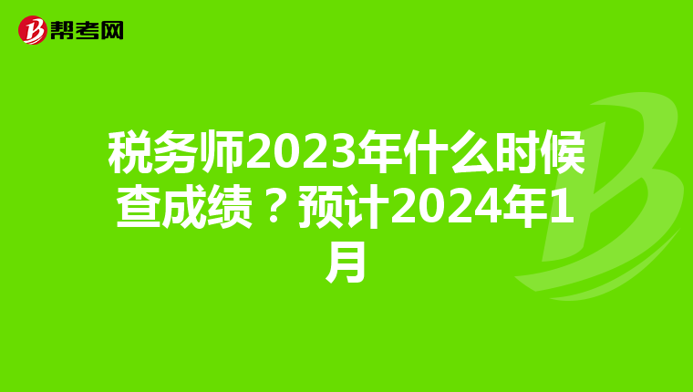 税务师2023年什么时候查成绩?预计2024年1月