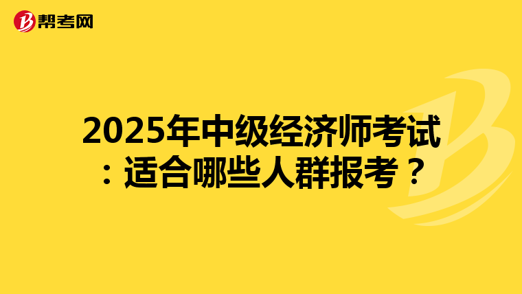 2025年中级经济师考试：适合哪些人群报考？