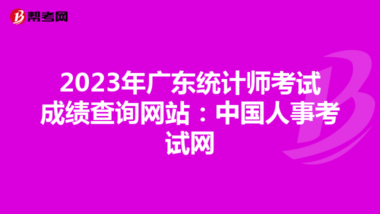 2023年广东统计师考试成绩查询网站：中国人事考试网