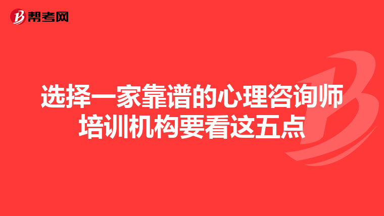选择一家靠谱的心理咨询师培训机构要看这五点