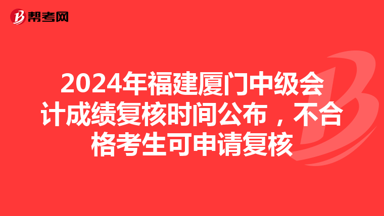 2024年福建廈門中級會計(jì)成績復(fù)核時間公布，不合格考生可申請復(fù)核