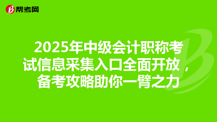 2025年中级会计职称考试信息采集入口全面开放，备考攻略助你一臂之力