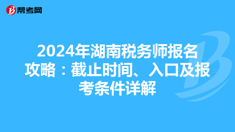 2024年湖南稅務師報名攻略：截止時間、入口及報考條件詳解