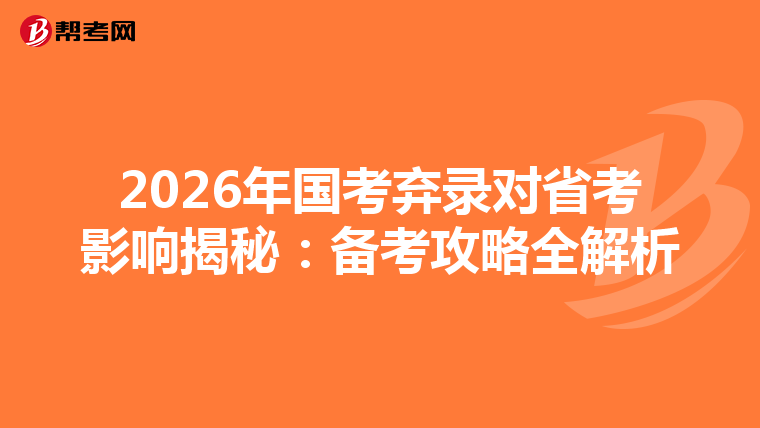 2026年国考弃录对省考影响揭秘：备考攻略全解析