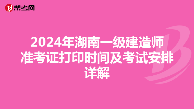 2024年湖南一级建造师准考证打印时间及考试安排详解