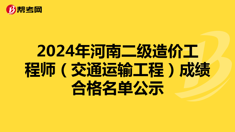 2024年河南二级造价工程师（交通运输工程）成绩合格名单公示