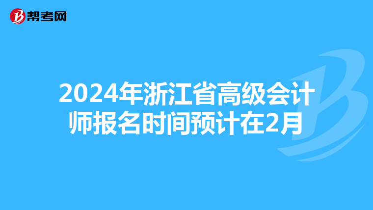 2024年浙江省高级会计师报名时间预计在2月