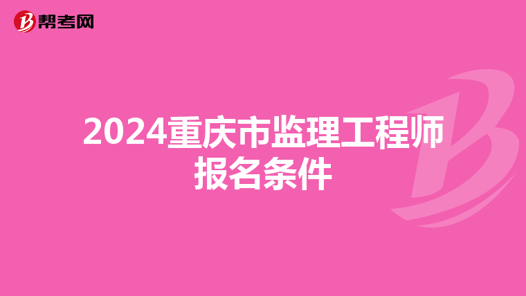 2024重庆市监理工程师报名条件