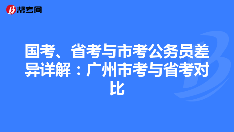 国考、省考与市考公务员差异详解：广州市考与省考对比