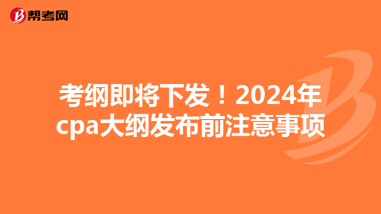 考綱即將下發(fā)！2024年cpa大綱發(fā)布前注意事項(xiàng)