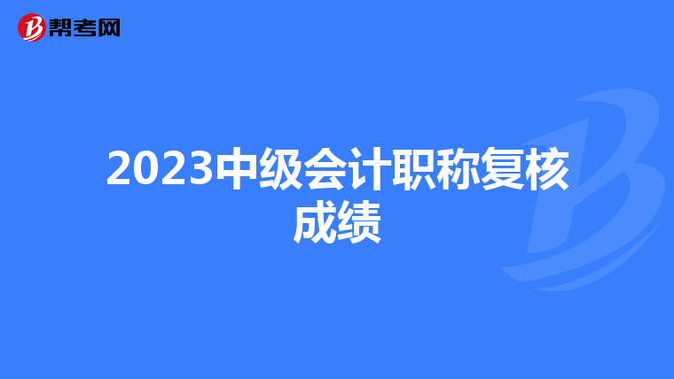 2023中级会计职称复核成绩