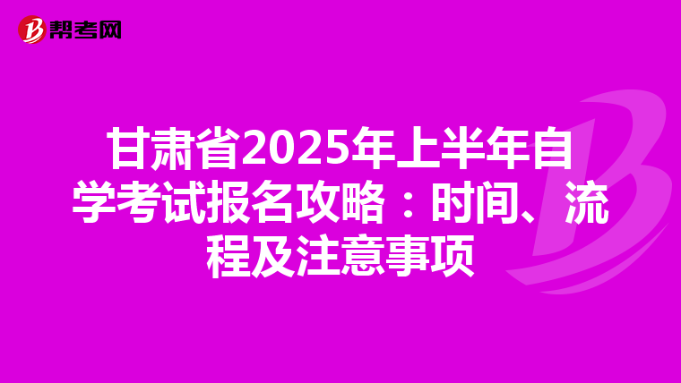 甘肃省2025年上半年自学考试报名攻略：时间、流程及注意事项
