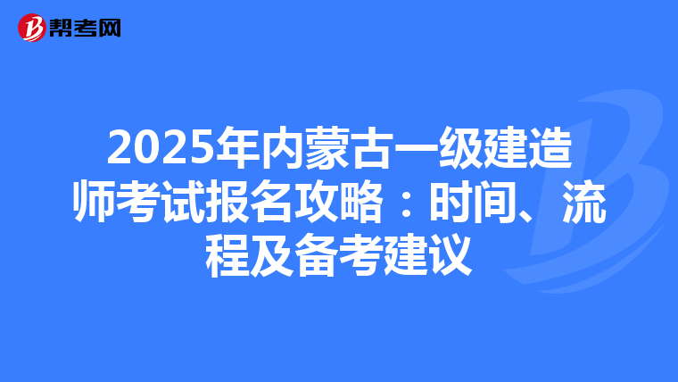 2025年內蒙古一級建造師考試報名攻略：時間、流程及備考建議