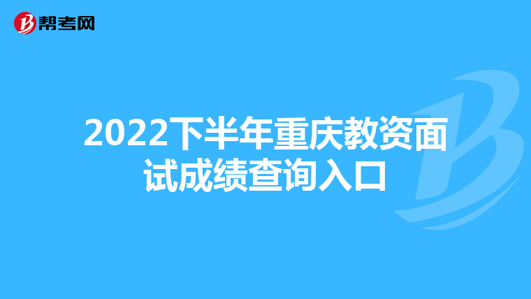 2022下半年重庆教资面试成绩查询入口