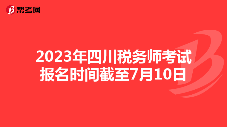 2023年四川税务师考试报名时间截至7月10日