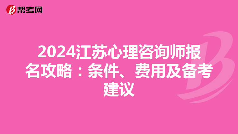 2024江苏心理咨询师报名攻略：条件、费用及备考建议