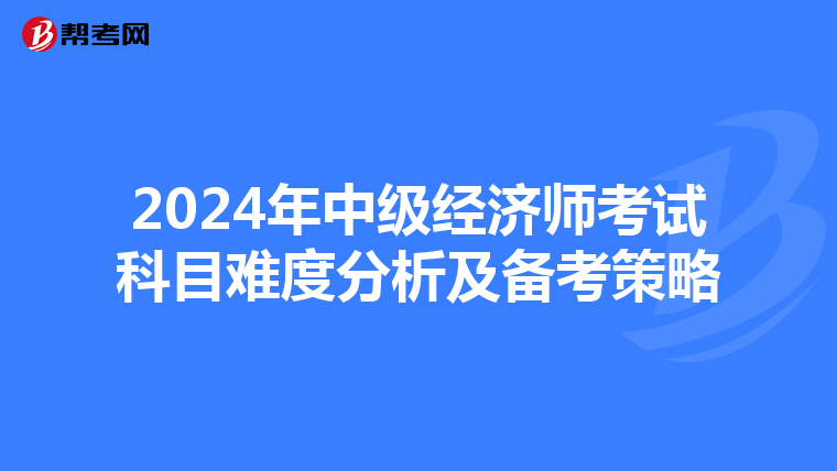 2024年中级经济师考试科目难度分析及备考策略