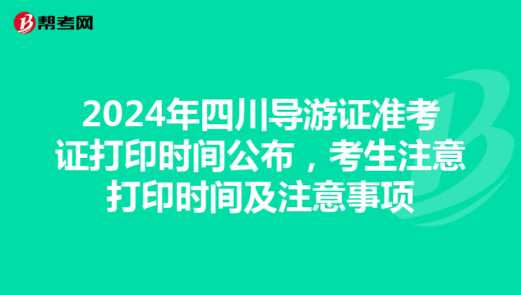2024年四川导游证准考证打印时间公布，考生注意打印时间及注意事项