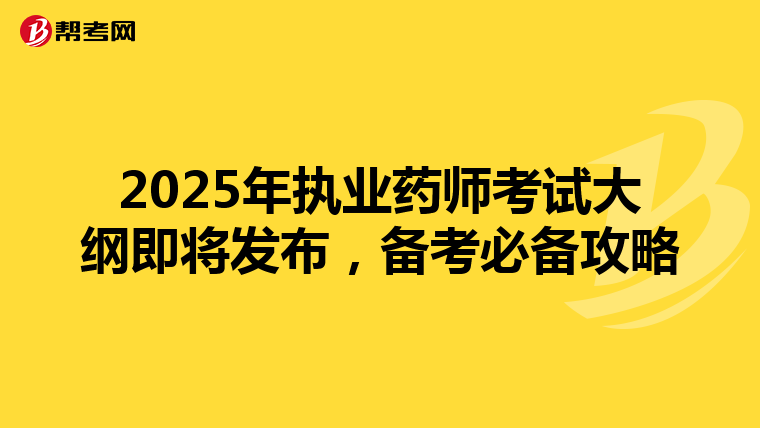 2025年执业药师考试大纲即将发布，备考必备攻略