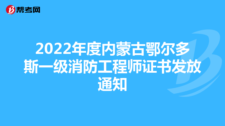 2022年度内蒙古鄂尔多斯一级消防工程师证书发放通知