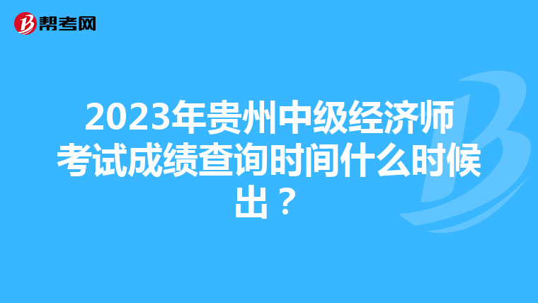 2023年貴州中級經(jīng)濟(jì)師考試成績查詢時(shí)間什么時(shí)候出？