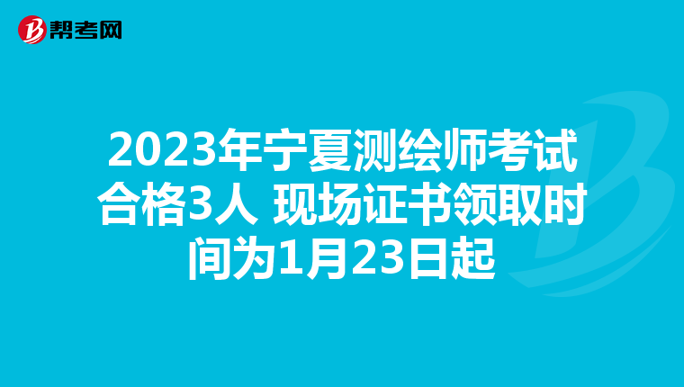 2023年宁夏测绘师考试合格3人 现场证书领取时间为1月23日起