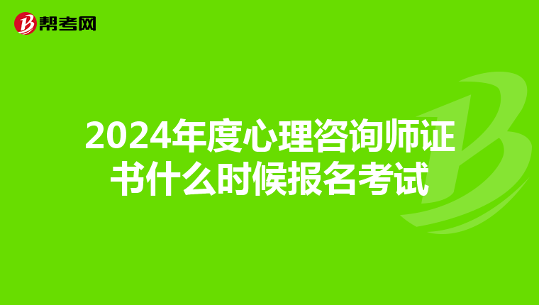 2024年度心理咨询师证书什么时候报名考试