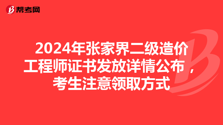 2024年张家界二级造价工程师证书发放详情公布，考生注意领取方式