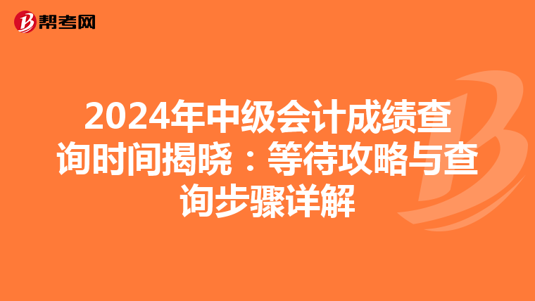 2024年中级会计成绩查询时间揭晓：等待攻略与查询步骤详解